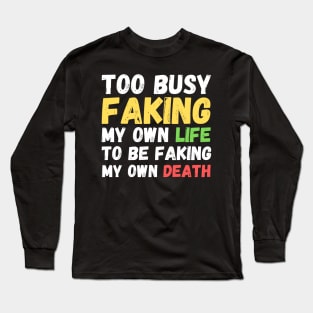 Memes Too Busy Faking My Own Life to Be Faking My Own Death Long Sleeve T-Shirt